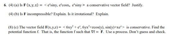 6. (4) (a) Is F(x, y, z) = <esiny, e cosx, esiny > a conservative vector field? Justify. (4) (b) Is F incompressible? Explai