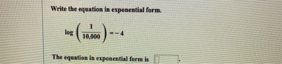 Write the equation in exponential form. 1 log 10,000 The equation in exponential form is