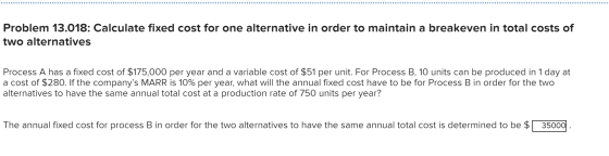 Problem 13.018: Calculate fixed cost for one alternative in order to maintain a breakeven in total costs of two alternatives
