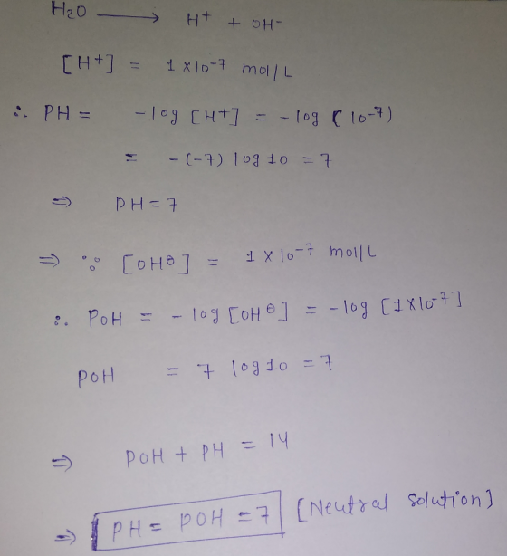 H2O H+ + OH- [H+] = 1 x 10-7 mol/L i PH = -log [H+] = -log (104) = -(-7) log 10 = 7 - PH=7 = [OHO 7 = 1 x 10 moll 8. POH = -l