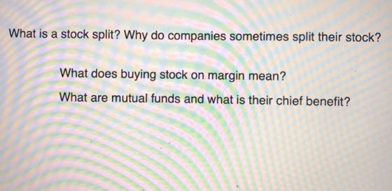 What is a stock split? Why do companies sometimes split their stock? What does buying stock on margin mean? What are mutual f