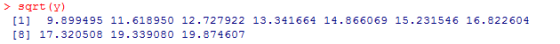 > sqrt (y) [1] 9.899495 11.618950 12.727922 13.341664 14.866069 15.231546 16.822604 [8] 17.320508 19.339080 19.874607