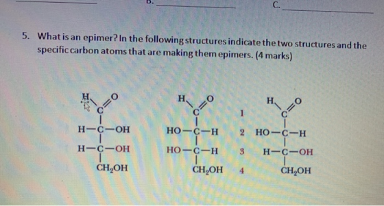 C. 5. What is an epimer? In the following structures indicate the two structures and the specific carbon atoms that are makin