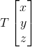 T\begin{bmatrix} x\\ y\\ z \end{bmatrix}