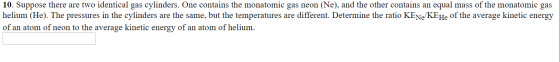 10. Suppose there are two identical gas cylinders. One contains the monatomic gas neon (Ne), and the other contains an equal
