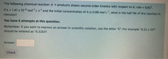 The following chemical reaction: A → products shows second order kinetics with respect to A; rate = k[A]?. If k = 1.41 x 10-4