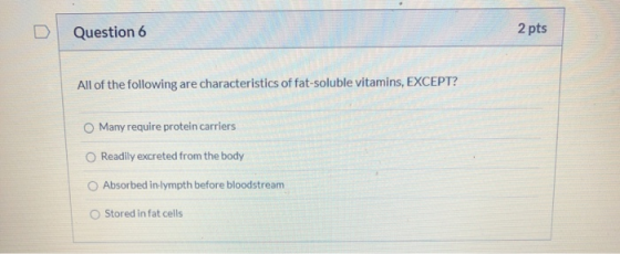 2 pts Question 6 All of the following are characteristics of fat-soluble vitamins, EXCEPT? Many require protein carriers O Re