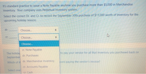 Its standard practice to issue a Note Payable anytime you purchase more than $5,000 in Merchandise Inventory. Your company u