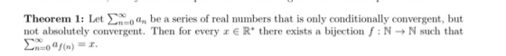 Theorem 1: Let nbe a series of real numbers that is only conditionally convergent, but not absolutely convergent. Then for ev