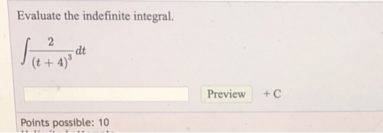 Evaluate the indefinite integral. 2 I (+4) Preview + c Points possible: 10