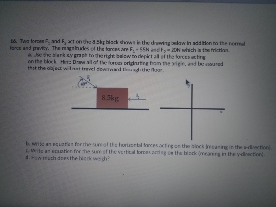 16. Two forces F, and F2 act on the 8.5kg block shown in the drawing below in addition to the normal force and gravity. The m