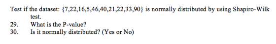 Test if the dataset: {7,22,16,5,46,40,21,22,33,90) is normally distributed by using Shapiro-Wilk 29. What is the P-value? 30 Is it normally distributed? (Yes or No)