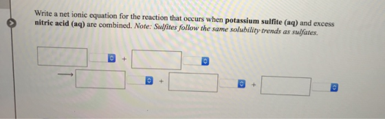 Write a net ionic equation for the reaction that occurs when potassium sulfite (aq) and excess nitric acid (aq) are combined.
