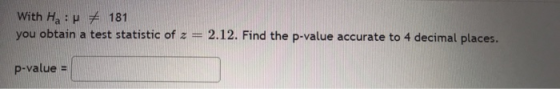 With Ha :P + 181 you obtain a test statistic of z = 2.12. Find the p-value accurate to 4 decimal places. p-value =