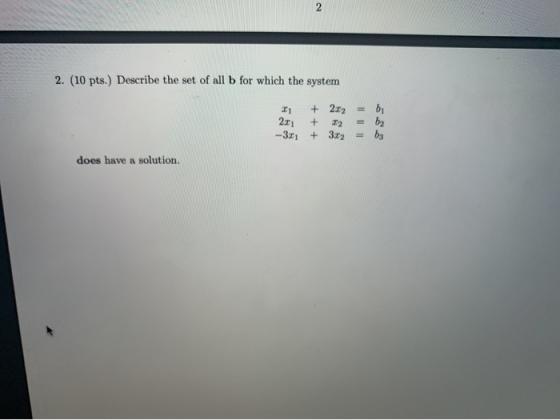 2. (10 pts.) Describe the set of all b for which the system bi 1 201 -3.11 + 2x2 = + 12 = + 3x2 = does have a solution.