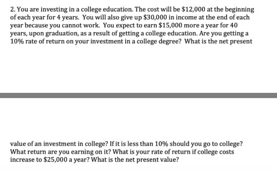 2. You are investing in a college education. The cost will be $12,000 at the beginning of each year for 4 years. You will als