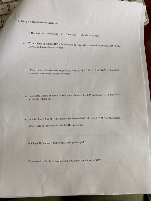 w 4. Using the reaction below.calculate 2 HCl(aq) + Na.co.taq) + 2Nag) - HOI) . C048) a. What volume of 0.200M HCl solution w