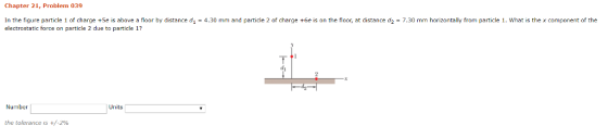 Chapter 21, Problem 039 In the figure particle 1 of charge +Se is above a floor by distance di-4.30 mm and particle 2 of charge +6e is on the floor, at distance d2-7.30 mm horizontally from particle 1. What is the x component of the electrostatic force on particle 2 due to particle 1? Number Units the tolerance is +/-2%