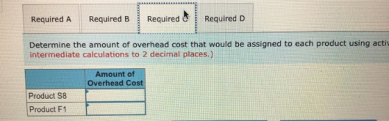 Required A Required B Required Required D Determine the amount of overhead cost that would be assigned to each product using