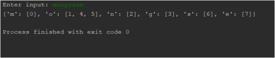 Enter input: mongoose {m: [0], o: [1, 4, 5], n: [2], g: [3], s: [6], e: [7]} Process finished with exit code 0