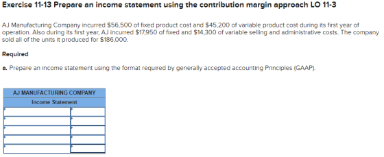 Exercise 11-13 Prepare an income statement using the contribution margin approach LO 11-3 AJ Manufacturing Company incurred $
