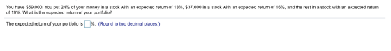 You have $59,000. You put 24% of your money in a stock with an expected return of 13%, $37,000 in a stock with an expected re