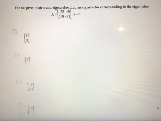 For the given matrix and eigenvalue, find an eigenvector corresponding to the eigenvalue. 32 -97 A= 1,2 = 5 108-31 [: 3