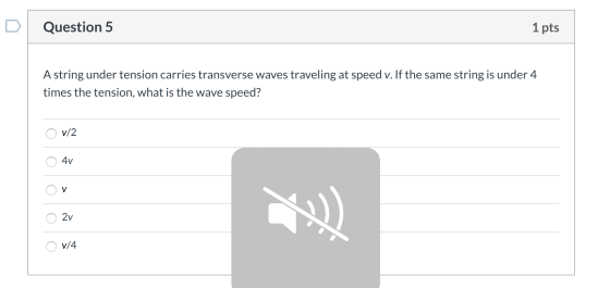 Question 5 1 pts A string under tension carries transverse waves traveling at speed v. If the same string is under 4 times th