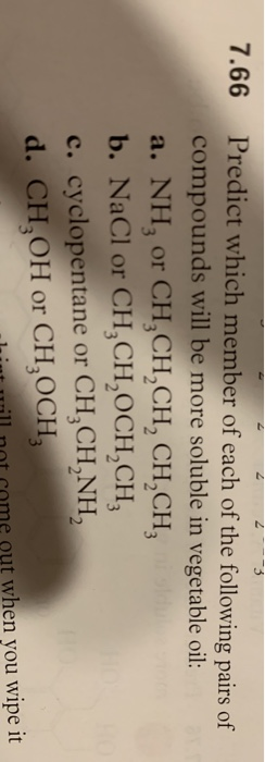 7.66 Predict which member of each of the following pairs of compounds will be more soluble in vegetable oil: a. NH3 or CH,CH2