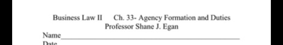 Business Law II Ch. 33- Agency Formation and Duties Professor Shane J. Egan Name Date