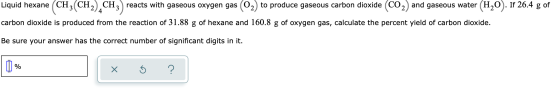 Liquid hexane CH3CH2),CH3 reacts with gaseous oxygen gas (02) to produce gaseous carbon dioxide (CO2) and gaseous water (H20)