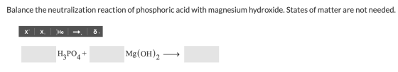 Balance the neutralization reaction of phosphoric acid with magnesium hydroxide. States of matter are not needed. Не X X Mg(O