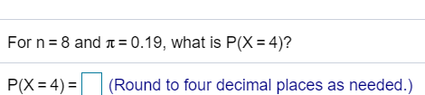 For n = 8 and r = 0.19, what is P(X = 4)? P(X= 4) = (Round to four decimal places as needed.)