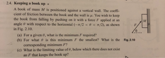 2.4. Keeping a book up A book of mass M is positioned against a vertical wall. The coeffi- cient of friction between the book