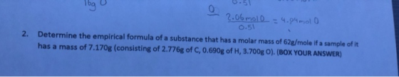 log 2.06 mol = 4.04 molo 0.51 2. Determine the empirical formula of a substance that has a molar mass of 62g/mole if a sample