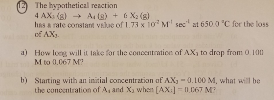 2) The hypothetical reaction 4 AX3(g) → Ag (g) + 6X2 (g) . has a rate constant value of 1.73 x 10-2 MTl sec-1 at 650.0°C for