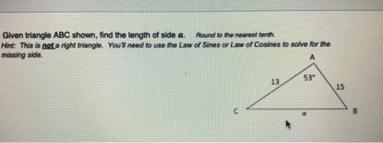 Given triangle ABC shown, find the length of side a. Round to the nearest ronth. Hint: This is not a right triangle. Youll n