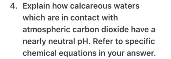 4. Explain how calcareous waters which are in contact with atmospheric carbon dioxide have a nearly neutral pH. Refer to spec