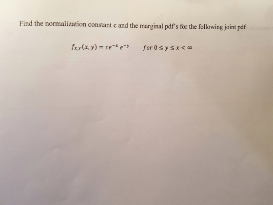 Find the normalization constant c and the marginal pdfs for the following joint pdf fxy(x, y) = ce-*e-y for 0 Sysx < 0