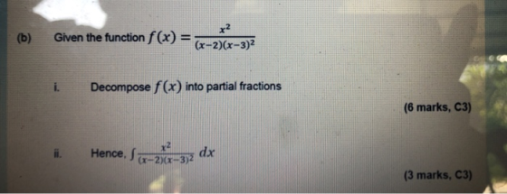 (b) Given the function f(x) = x2 (x-2)(x-3)2 i. Decompose f(x) into partial fractions (6 marks, C3) Hence, S-236-3) dx (3 mar