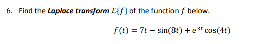 6. Find the Laplace transform L{f} of the function f below. f(t) = 7t - sin(8t) + 3t cos(4t)