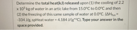 Determine the total heat(kJ) released upon (1) the cooling of 2.2 x 105 kg of water in an artic lake from 15.0°C to 0.0°C and