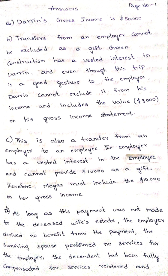 oSs nCOYne 5o,ooo b) Transfes fom an employe con e excluded as Constyuction has a Vested intesl in Damin, and evnhough this l-*p s a no estuvc to Ahe employec Dawin cannot exclude ,張fvom hs Daxxin Canno income and includes the valuc (43000) oss income stoterrent. on Os is also a transSex fxom an employeγ to an employee . The employ-Y has a veste iteeste employee and Cannot provide $ toooo as a aist 広eveS nc, Megan must include the 4to,000 Ploye lhe employc-Y eemploee on he aross As long as Poyment usas not mode the deceased ses eslete , the employ to cxived no benes:t Avom the Paument, the men Ih spouse peridtmed no Sevuíces Fv the cmplayer the decendent had been fulli o sexvices Yendexed ouna