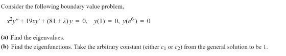 Consider the following boundary value problem, r?y + 19xy + (81 +2) y = 0, y(1) = 0, y(e) = 0 (a) Find the eigenvalues. (b)