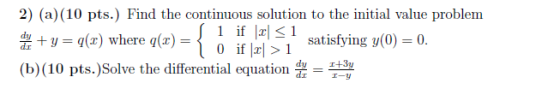 2) (a)(10 pts.) Find the continuous solution to the initial value problem de + y = 9(2) where q() = { 0 if 2>1 sat S 1 if |2<