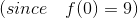 (since \ \ \ f(0) = 9)