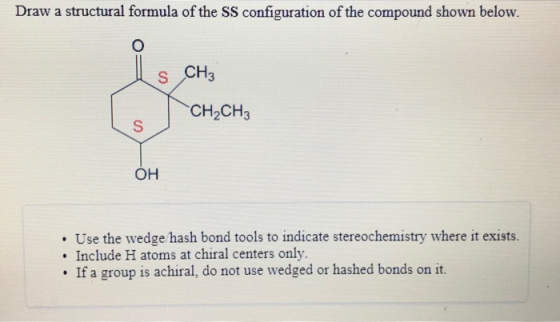 Draw a structural formula of the SS configuration of the compound shown below. Is CH₂ CH2CH3 OH • Use the wedge hash bond too