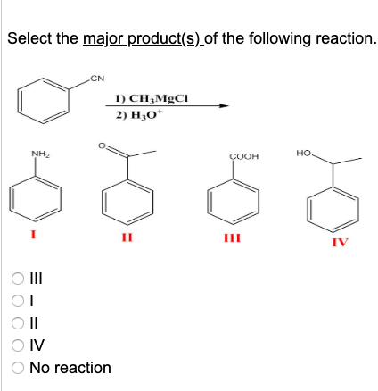 Select the major product(s) of the following reaction. 1) CINECT 2) H;0 COOH HO ၄ | 0 ill OT ဝ ။ OIV O No reaction