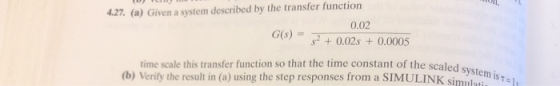 4.27. (a) Given a system described by the transfer function 0.02 6(S) 2 + 0.02s + 0.0005 ne scaled system ista time scale thi