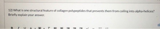 12) What is one structural feature of collagen polypeptides that prevents them from coiling into alpha-helices? Briefly expla